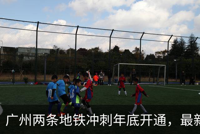 广州两条地铁冲刺年底开通，最新进展来了