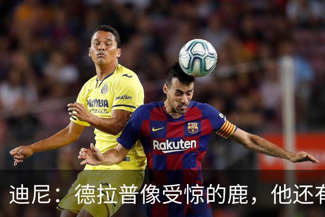 迪尼：德拉普像受惊的鹿，他还有很多工作要做